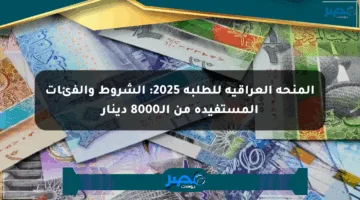 المنحة العراقية للطلبة 2025: الشروط والفئات المستفيدة من الـ8000 دينار